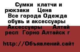 Сумки, клатчи и рюкзаки. › Цена ­ 2 000 - Все города Одежда, обувь и аксессуары » Аксессуары   . Алтай респ.,Горно-Алтайск г.